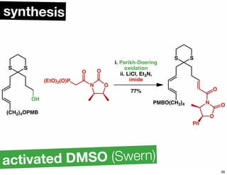 OH
(CH2)4OPMB
SS
ON
OO
(EtO)2(O)P
i. Parikh-Doering
oxidation
ii. LiCl, Et3N,
imide
77%
PMBO(CH2)4
SS
N
O
O
O
Ph
synthesis
activated DMSO (Swern)
38
 