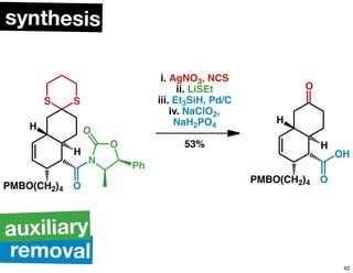 S S
PMBO(CH2)4
H
H
O
O
N
O
Ph
i. AgNO3, NCS
ii. LiSEt
iii. Et3SiH, Pd/C
iv. NaClO2,
NaH2PO4
53%
PMBO(CH2)4
H
H
O
OH
O
synthesis
removal
auxiliary
42
 