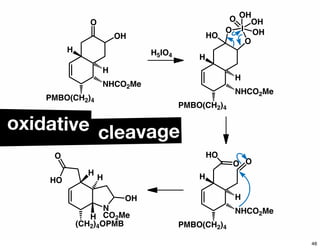 cleavage
PMBO(CH2)4
H
H
NHCO2Me
O
OH
H5IO4
PMBO(CH2)4
H
H
NHCO2Me
O
IO
HO
OH
OHO
OH
PMBO(CH2)4
H
H
NHCO2Me
O
HO
O
N
CO2Me
HO
H
H
O
H
(CH2)4OPMB
OH
oxidative
46
 