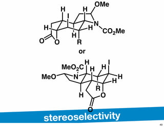 stereoselectivity
H
R
N
O
O
H
H
H
H
H
I
HMeO2C
H
O
H
I
O R
H
N
H
CO2Me
OMe
MeO
or
49
 