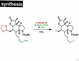 synthesis
N
O
H
H
O
H
S
S
OH
CO2Me
i. Raney Ni
ii. MsCl, Et3N
iii. NaI
73% N
O
H
H
O
H
I
CO2Me
51
 