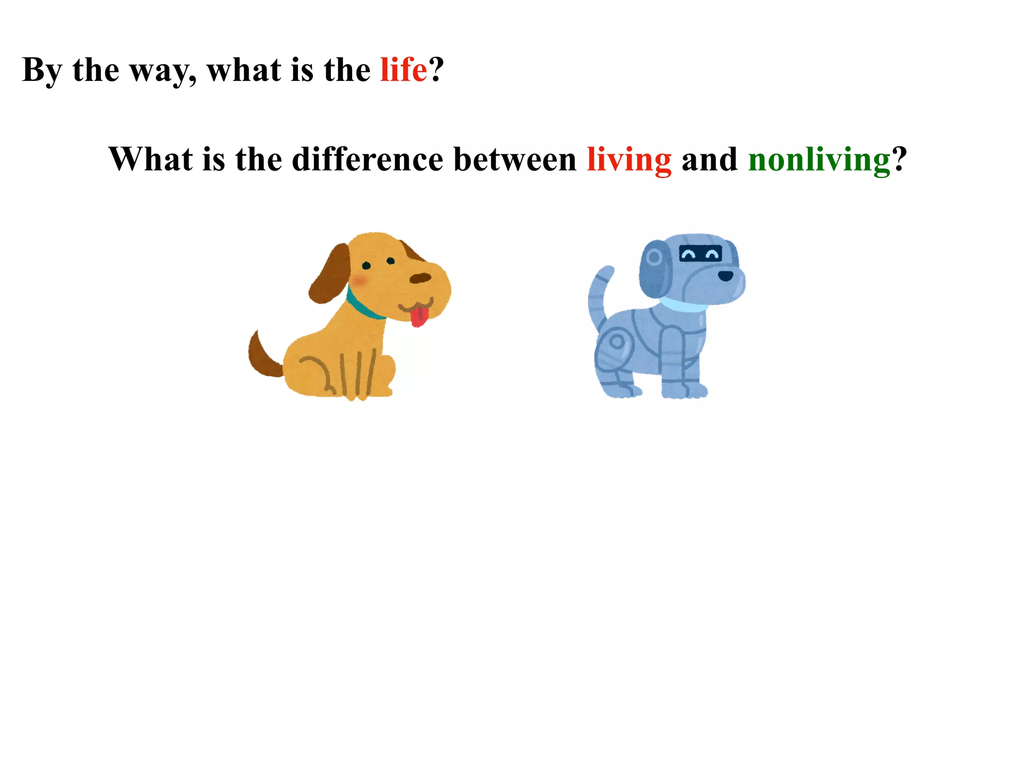 By the way, what is the life?
What is the difference between living and nonliving?
 
