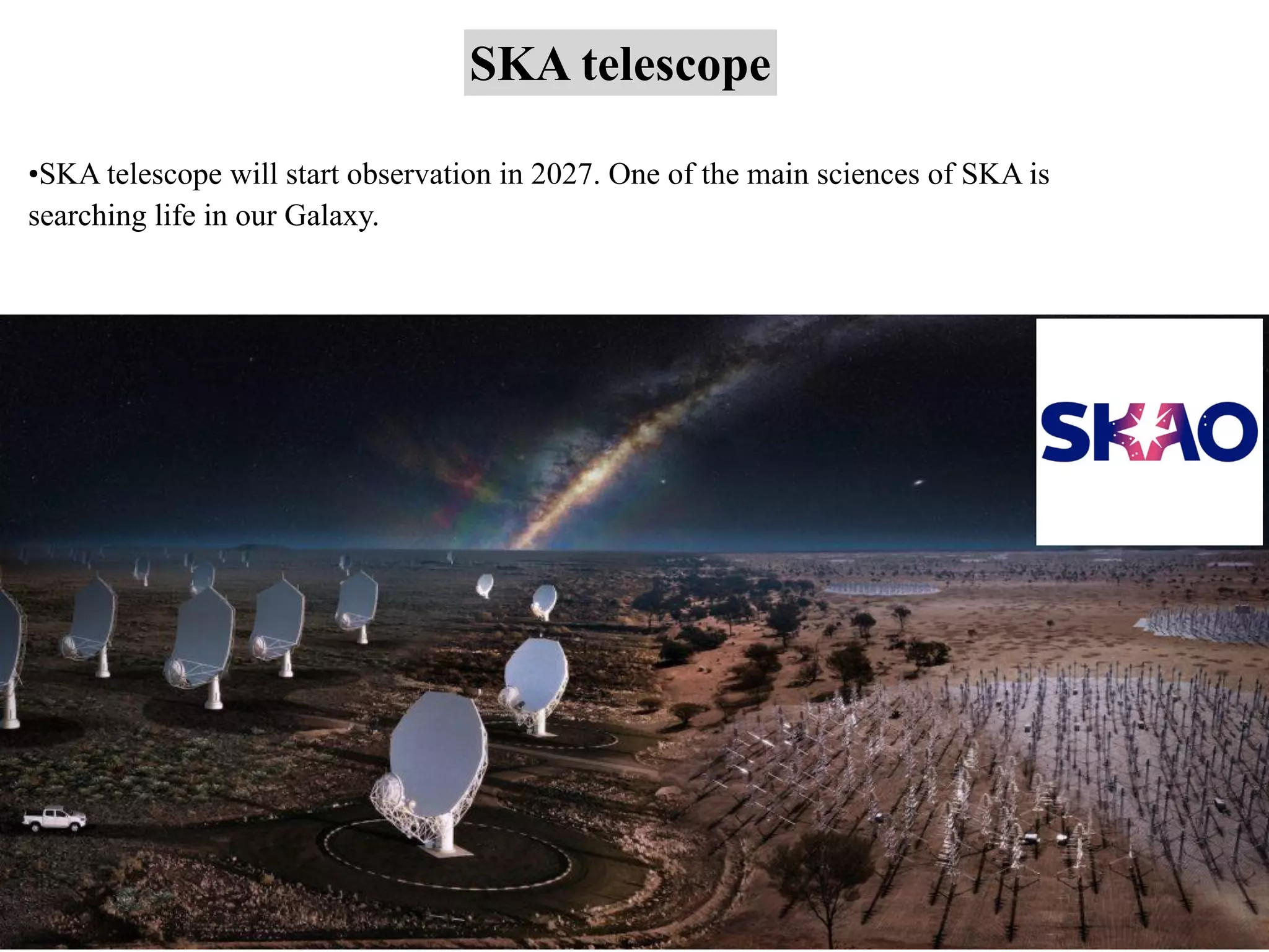 SKA telescope
•SKA telescope will start observation in 2027. One of the main sciences of SKA is
searching life in our Galaxy.
 