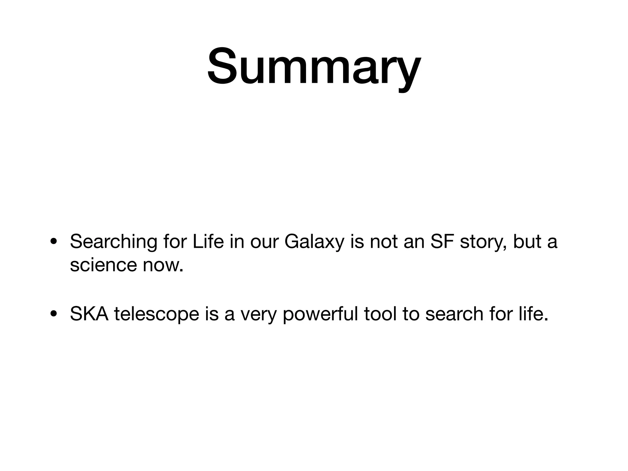 Summary
• Searching for Life in our Galaxy is not an SF story, but a
science now.
• SKA telescope is a very powerful tool to search for life.
 