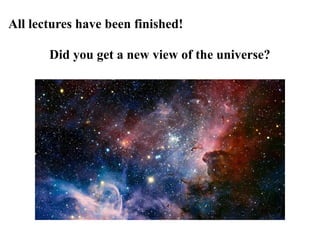 All lectures have been finished!
Did you get a new view of the universe?
 