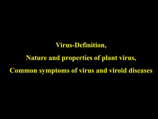 Virus-Definition,
Nature and properties of plant virus,
Common symptoms of virus and viroid diseases
 