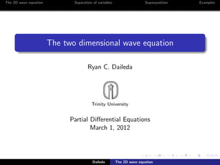 The 2D wave equation          Separation of variables                  Superposition   Examples




                       The two dimensional wave equation

                                     Ryan C. Daileda




                                        Trinity University


                             Partial Diﬀerential Equations
                                     March 1, 2012




                                        Daileda         The 2D wave equation
 