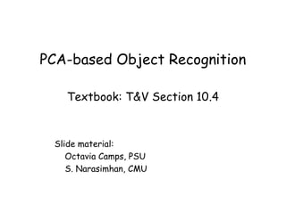 PCA-based Object Recognition

    Textbook: T&V Section 10.4



  Slide material:
     Octavia Camps, PSU
     S. Narasimhan, CMU
 