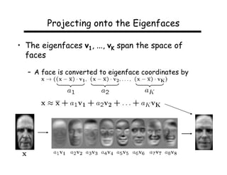Projecting onto the Eigenfaces

• The eigenfaces v1, ..., vK span the space of
  faces

  – A face is converted to eigenface coordinates by
 