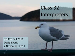 Class 32:
                   Interpreters



cs1120 Fall 2011
David Evans
7 November 2011
 