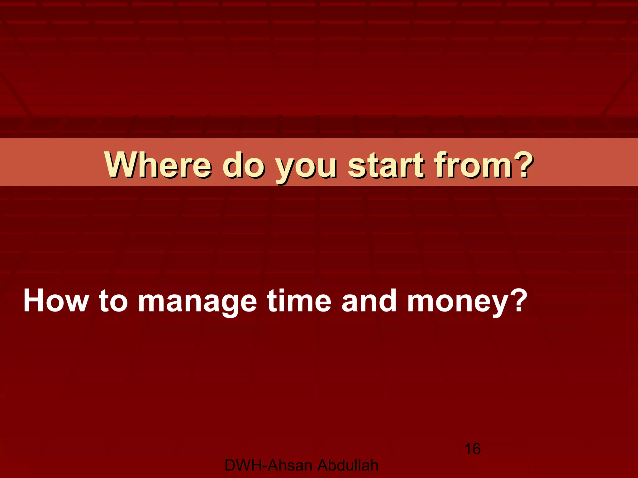 DWH-Ahsan Abdullah
16
Where do you start from?Where do you start from?
How to manage time and money?
 