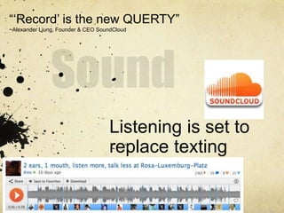 “„Record‟ is the new QUERTY”
~Alexander Ljung, Founder & CEO SoundCloud




                                   Listening is set to
                                   replace texting
 
