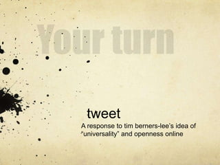 tweet
A response to tim berners-lee‟s idea of
“universality” and openness online
 