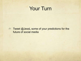 Your Turn


Tweet @JessL some of your predictions for the
future of social media
 