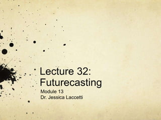 Lecture 32:
Futurecasting
Module 13
Dr. Jessica Laccetti
 
