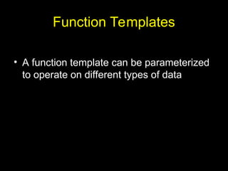 Function Templates
• A function template can be parameterized
to operate on different types of data
 