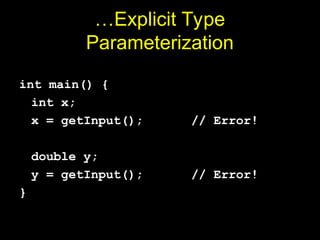 …Explicit Type
Parameterization
int main() {
int x;
x = getInput(); // Error!
double y;
y = getInput(); // Error!
}
 
