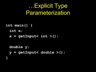 …Explicit Type
Parameterization
int main() {
int x;
x = getInput< int >();
double y;
y = getInput< double >();
}
 