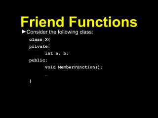 Friend Functions
►Consider the following class:
class X{
private:
int a, b;
public:
void MemberFunction();
…
}
 