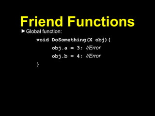Friend Functions
►Global function:
void DoSomething(X obj){
obj.a = 3; //Error
obj.b = 4; //Error
}
 