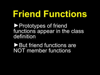 Friend Functions
►Prototypes of friend
functions appear in the class
definition
►But friend functions are
NOT member functions
 