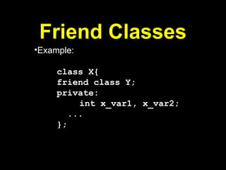 Friend Classes
•Example:
class X{
friend class Y;
private:
int x_var1, x_var2;
...
};
 