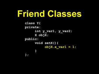 Friend Classes
class Y{
private:
int y_var1, y_var2;
X objX;
public:
void setX(){
objX.x_var1 = 1;
}
};
 