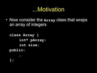 ...Motivation
• Now consider the Array class that wraps
an array of integers
class Array {
int* pArray;
int size;
public:
…
};
 