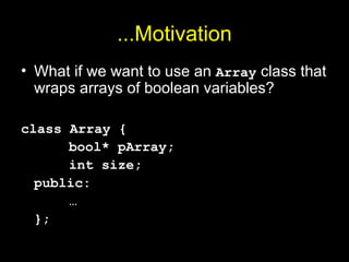 ...Motivation
• What if we want to use an Array class that
wraps arrays of boolean variables?
class Array {
bool* pArray;
int size;
public:
…
};
 