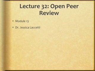 Lecture 32: Open Peer
            Review
 Module 13

 Dr. Jessica Laccetti
 