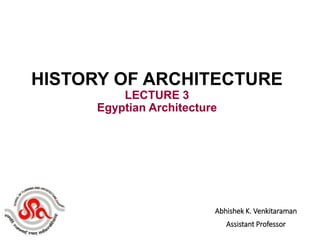 Abhishek K. Venkitaraman
Assistant Professor
HISTORY OF ARCHITECTURE
LECTURE 3
Egyptian Architecture
 