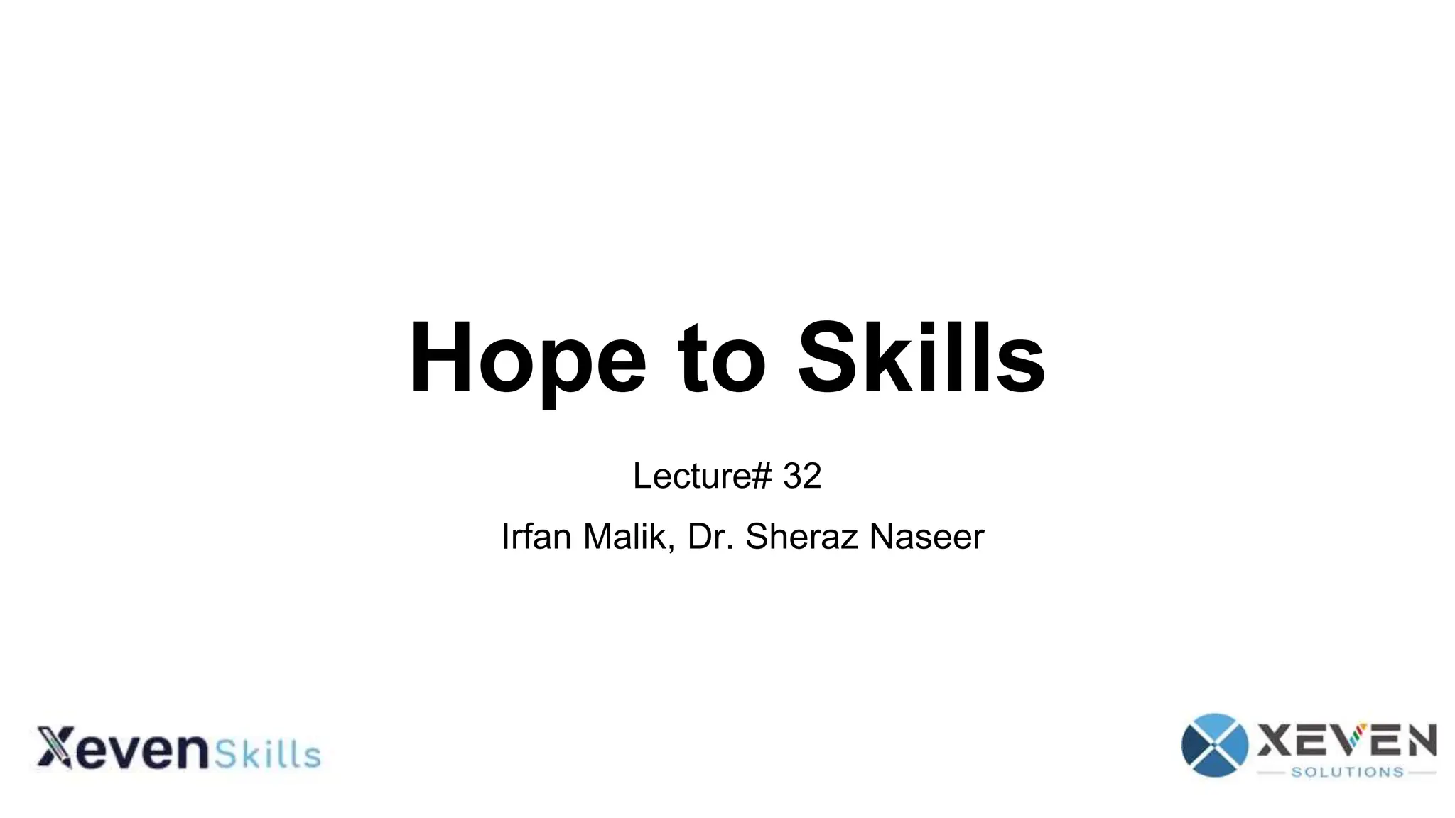 Hope to Skills
Lecture# 32
Irfan Malik, Dr. Sheraz Naseer
 