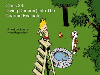 Class 33:
Diving Deep(er) Into The
Charme Evaluator

Guest Lecture by
Ivan Alagenchev
 