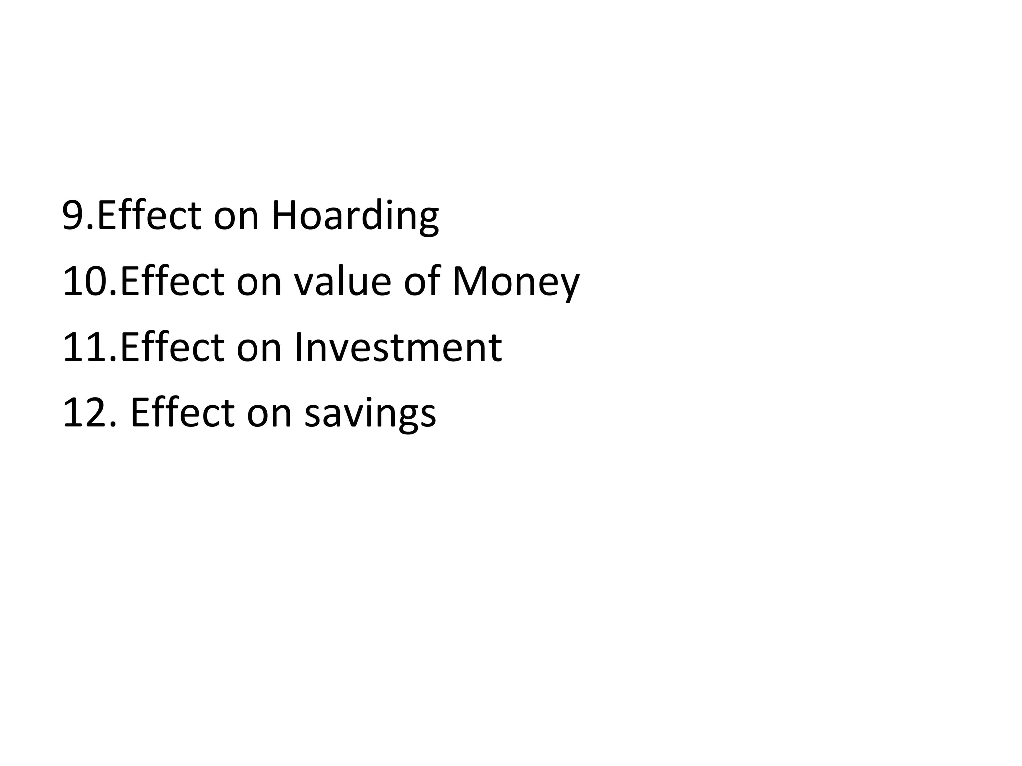 9.Effect on Hoarding
10.Effect on value of Money
11.Effect on Investment
12. Effect on savings
 