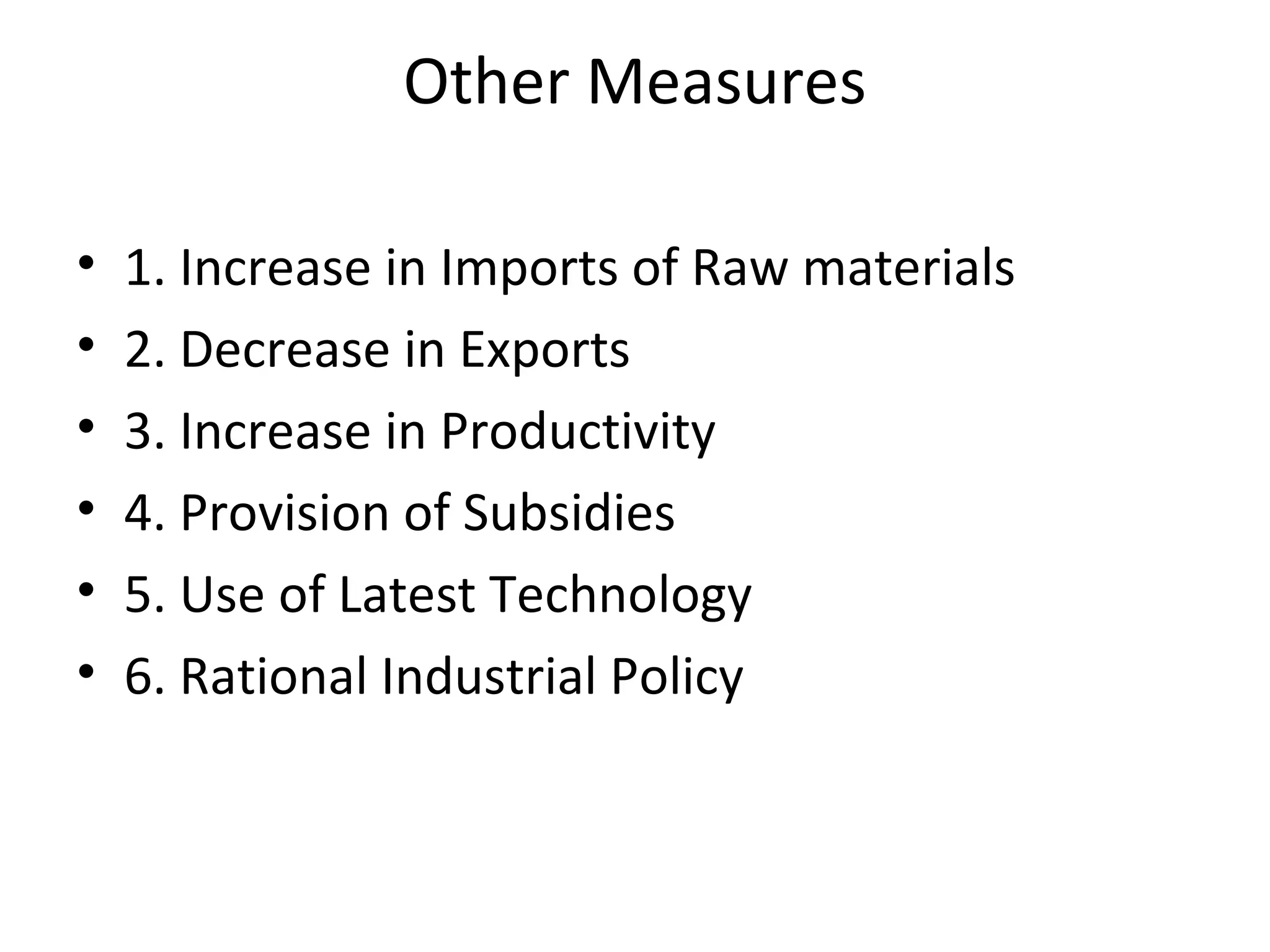 Other Measures
• 1. Increase in Imports of Raw materials
• 2. Decrease in Exports
• 3. Increase in Productivity
• 4. Provision of Subsidies
• 5. Use of Latest Technology
• 6. Rational Industrial Policy
 