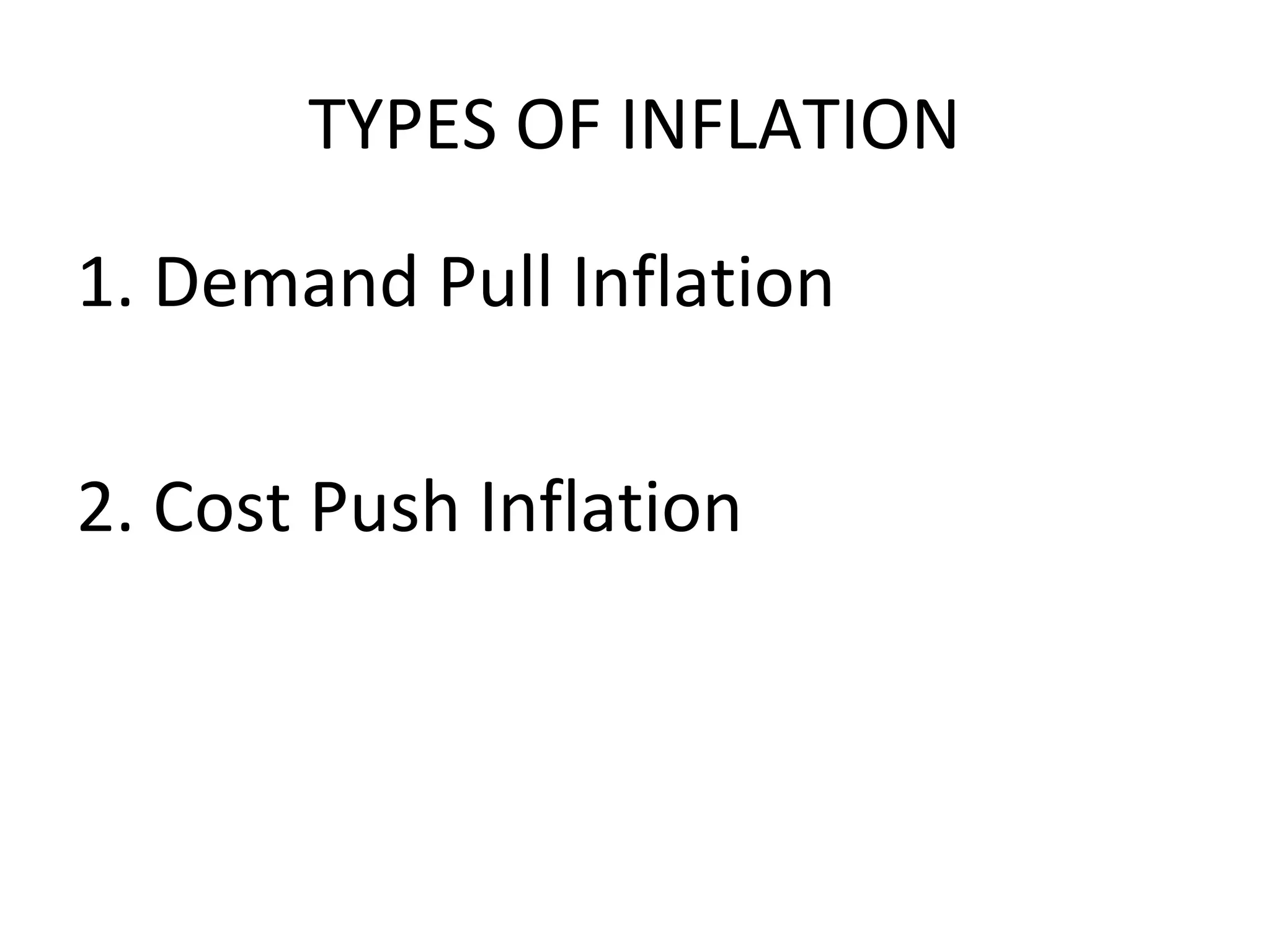 TYPES OF INFLATION
1. Demand Pull Inflation
2. Cost Push Inflation
 