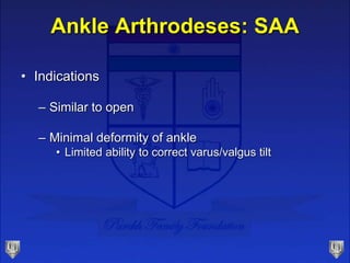 Ankle Arthrodeses: SAA
• Indications
– Similar to open
– Minimal deformity of ankle
• Limited ability to correct varus/val...