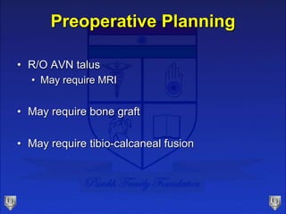 Preoperative Planning
• R/O AVN talus
• May require MRI
• May require bone graft
• May require tibio-calcaneal fusion
 