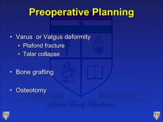 Preoperative Planning
• Varus or Valgus deformity
• Plafond fracture
• Talar collapse
• Bone grafting
• Osteotomy
 