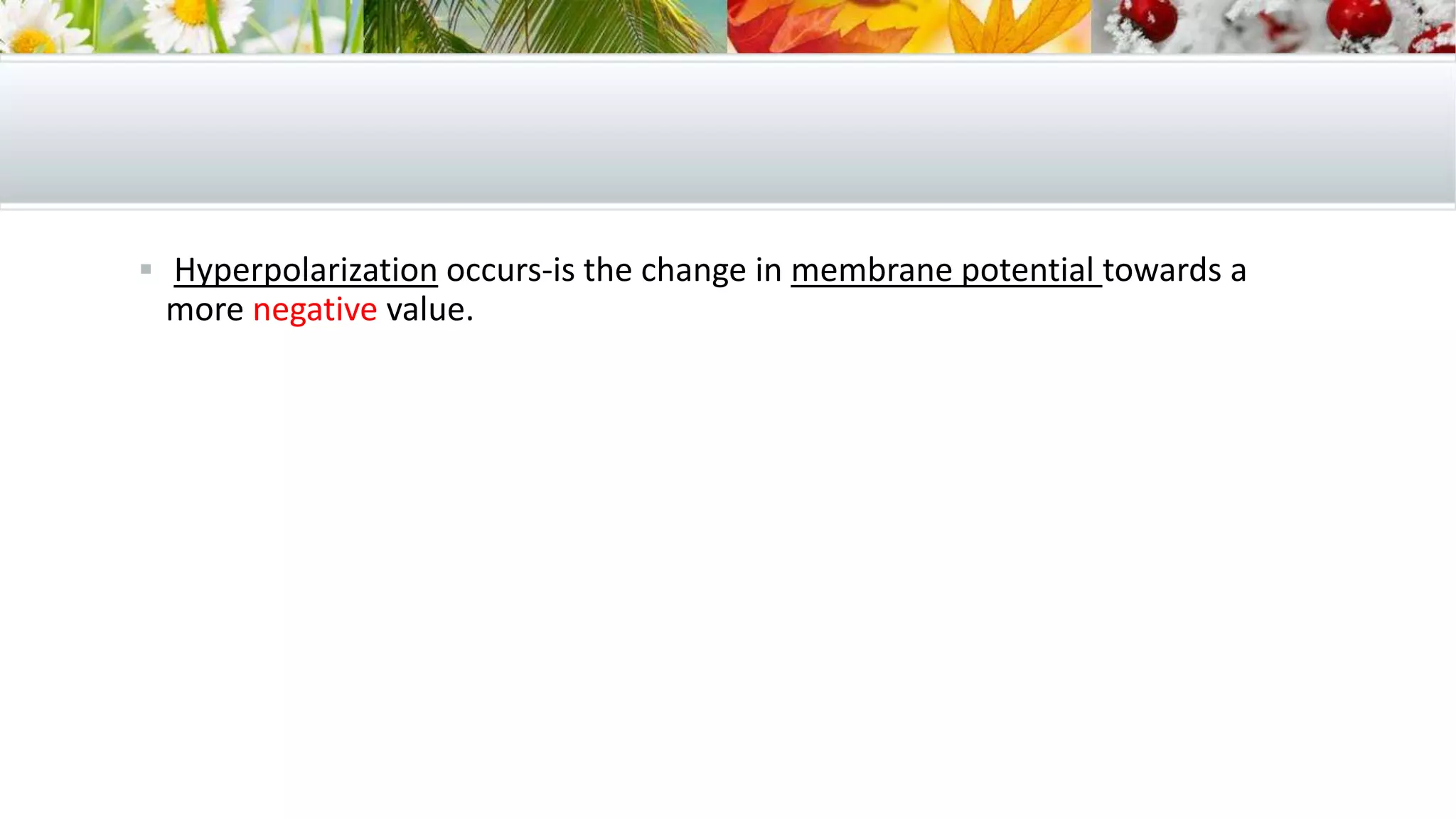  Hyperpolarization occurs-is the change in membrane potential towards a
more negative value.
 