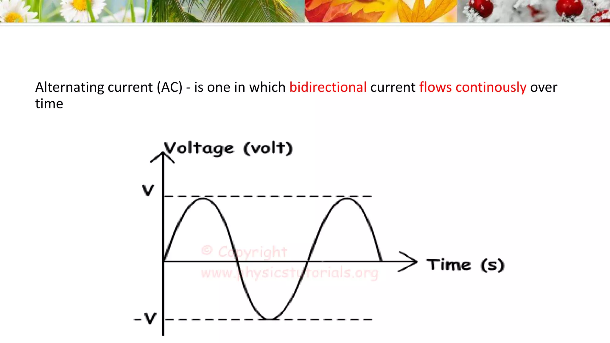 Alternating current (AC) - is one in which bidirectional current flows continously over
time
 