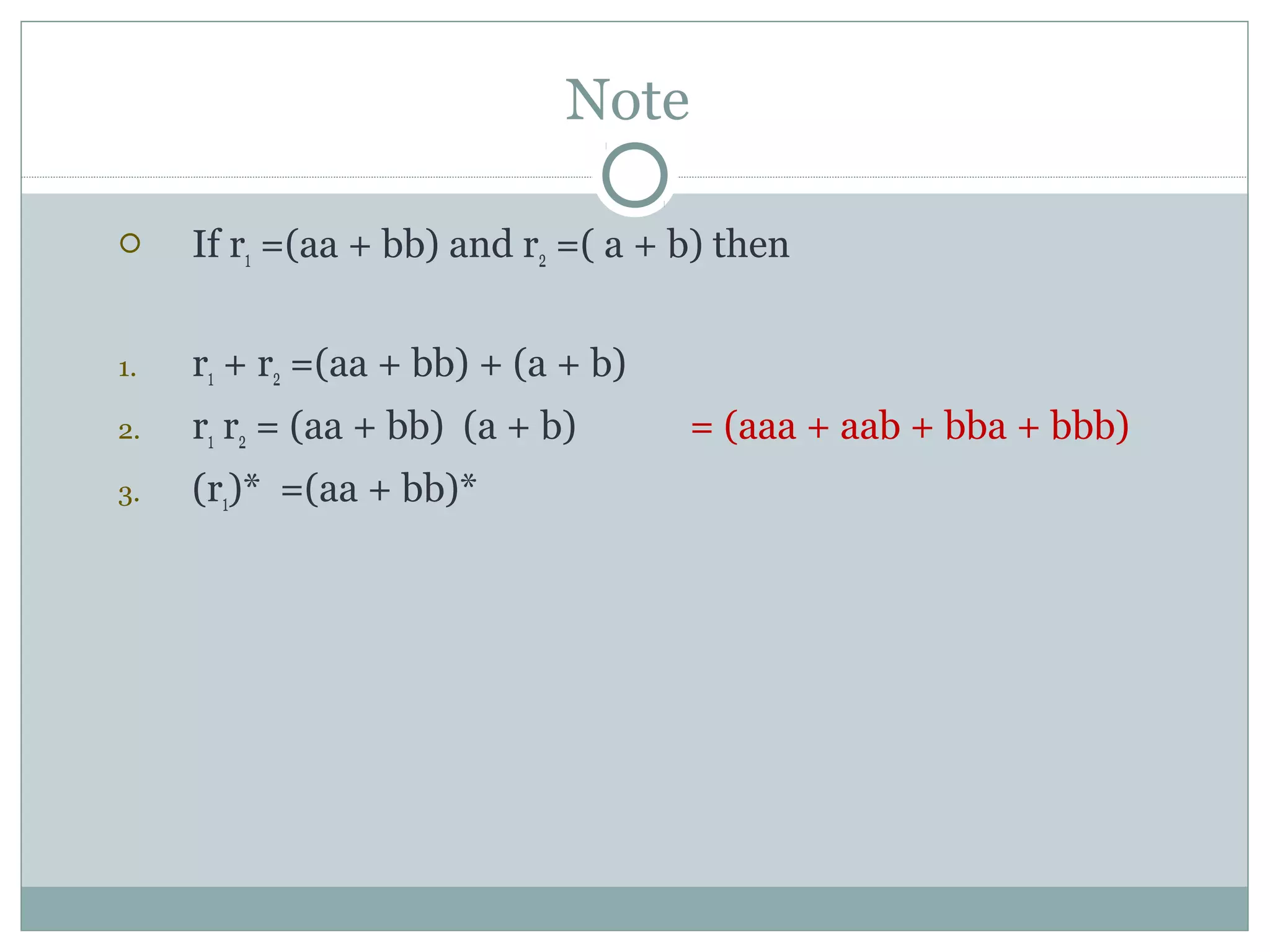 Note
 If r1 =(aa + bb) and r2 =( a + b) then
1. r1 + r2 =(aa + bb) + (a + b)
2. r1 r2 = (aa + bb) (a + b) = (aaa + aab + bba + bbb)
3. (r1)* =(aa + bb)*
 