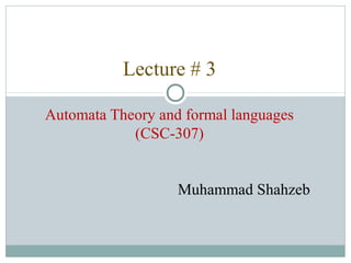 Lecture # 3
Automata Theory and formal languages
(CSC-307)
Muhammad Shahzeb
 