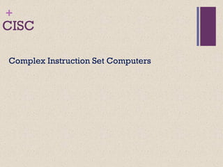 +
CISC
Complex Instruction Set Computers
 