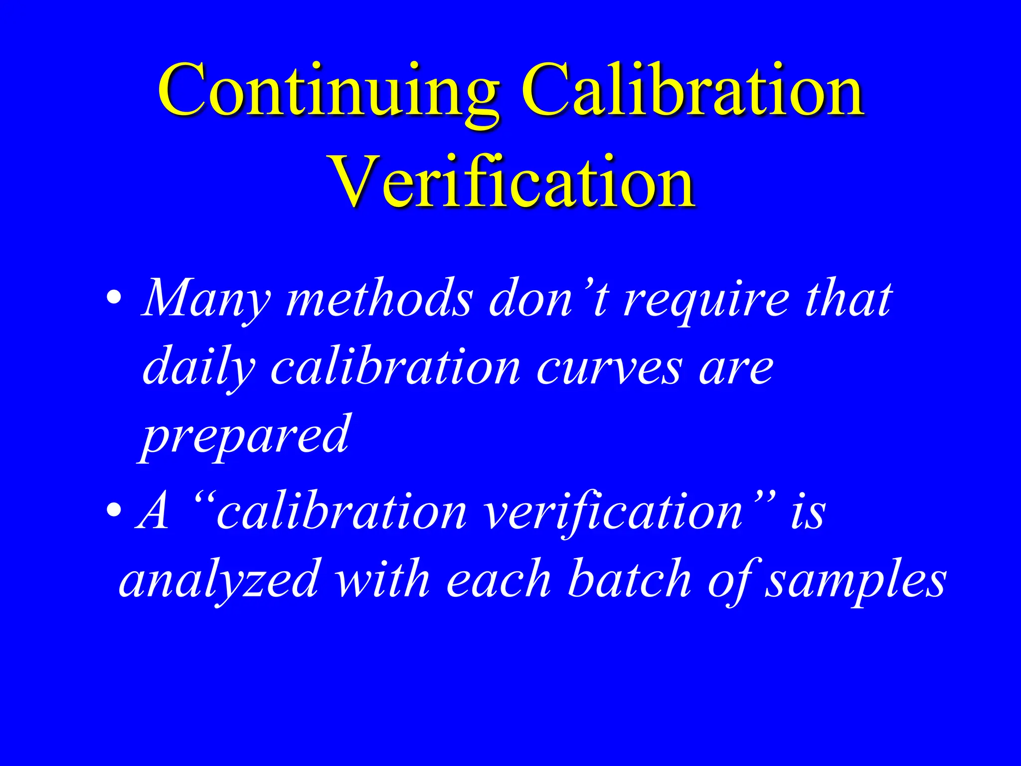 Continuing Calibration
Verification
• Many methods don’t require that
daily calibration curves are
prepared
• A “calibration verification” is
analyzed with each batch of samples
 