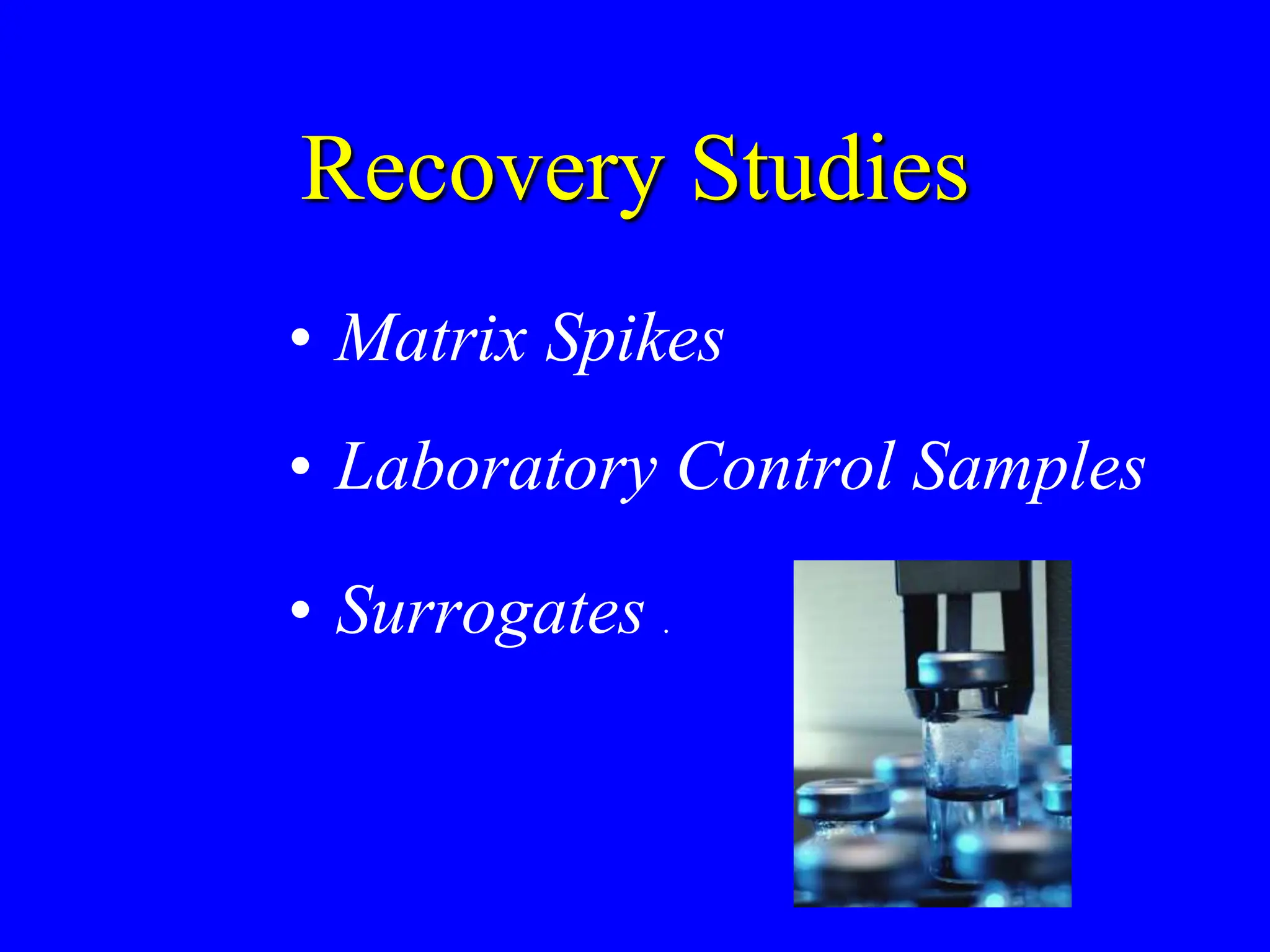 Recovery Studies
• Matrix Spikes
• Laboratory Control Samples
• Surrogates .
 