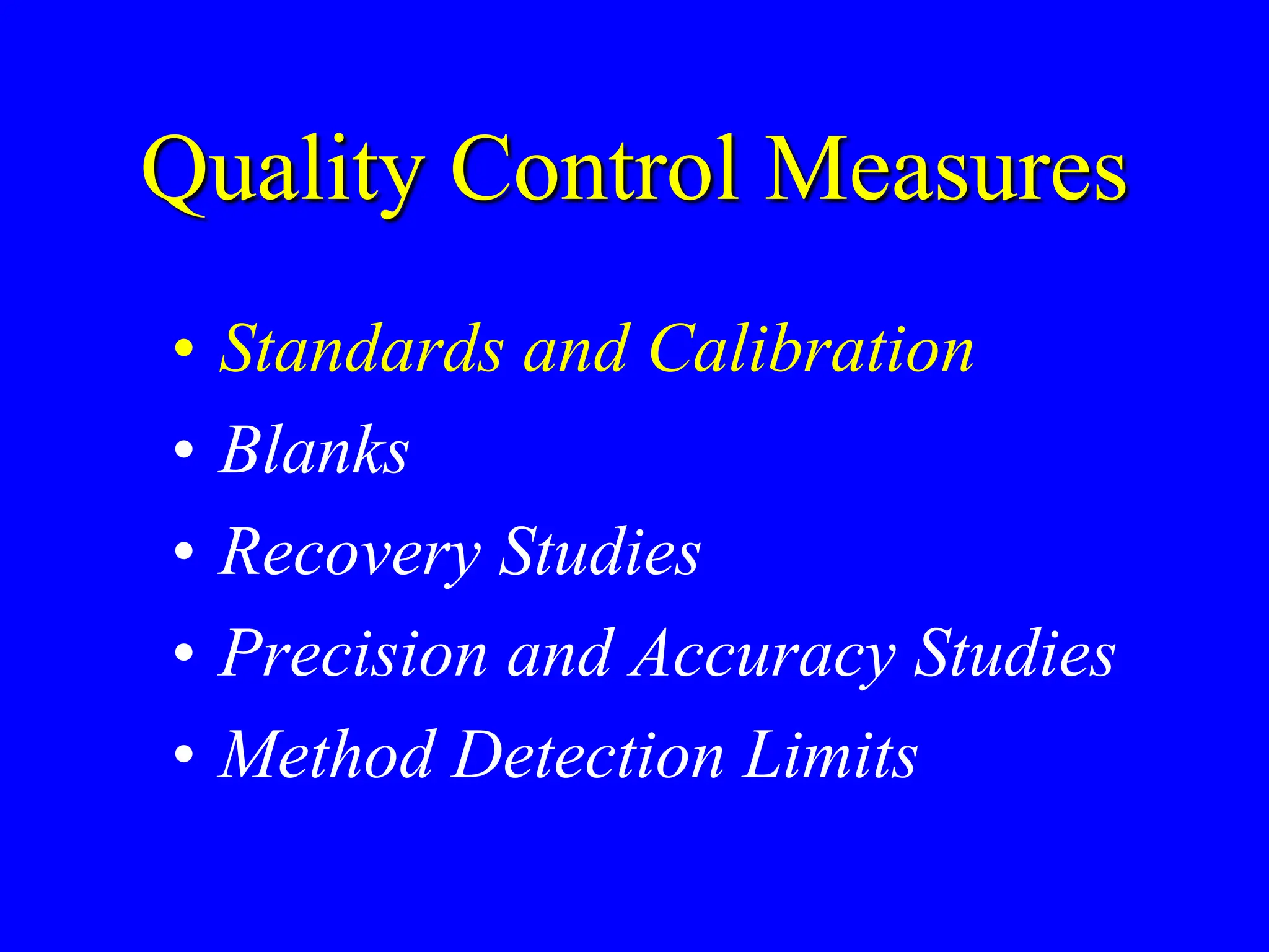 Quality Control Measures
• Standards and Calibration
• Blanks
• Recovery Studies
• Precision and Accuracy Studies
• Method Detection Limits
 