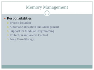 Memory Management

 Responsibilities
   Process isolation

   Automatic allocation and Management

   Support for Modular Programming

   Protection and Access Control

   Long Term Storage
 
