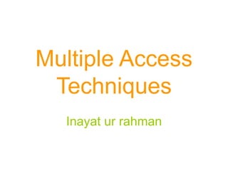 Multiple Access
Techniques
Inayat ur rahman
 