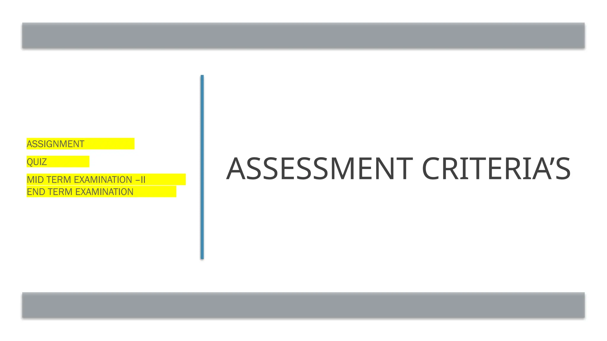 ASSESSMENT CRITERIA’S
ASSIGNMENT
QUIZ
MID TERM EXAMINATION –II
END TERM EXAMINATION
 